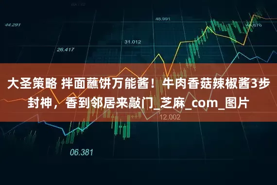 大圣策略 拌面蘸饼万能酱！牛肉香菇辣椒酱3步封神，香到邻居来敲门_芝麻_com_图片