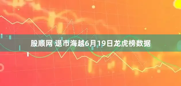 股顺网 退市海越6月19日龙虎榜数据
