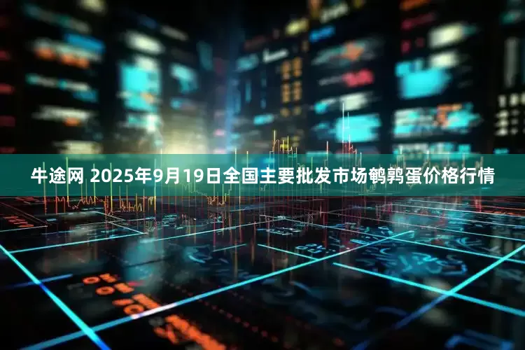 牛途网 2025年9月19日全国主要批发市场鹌鹑蛋价格行情