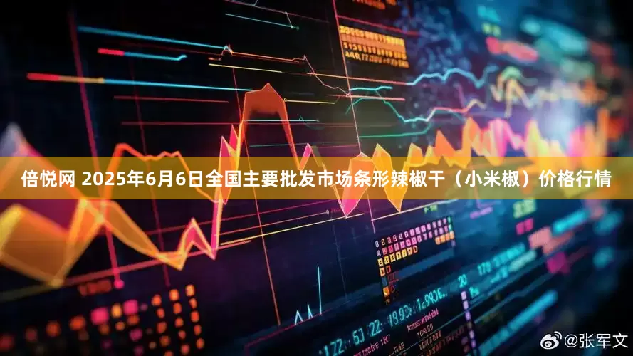 倍悦网 2025年6月6日全国主要批发市场条形辣椒干（小米椒）价格行情