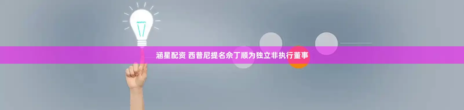 涵星配资 西普尼提名佘丁顺为独立非执行董事
