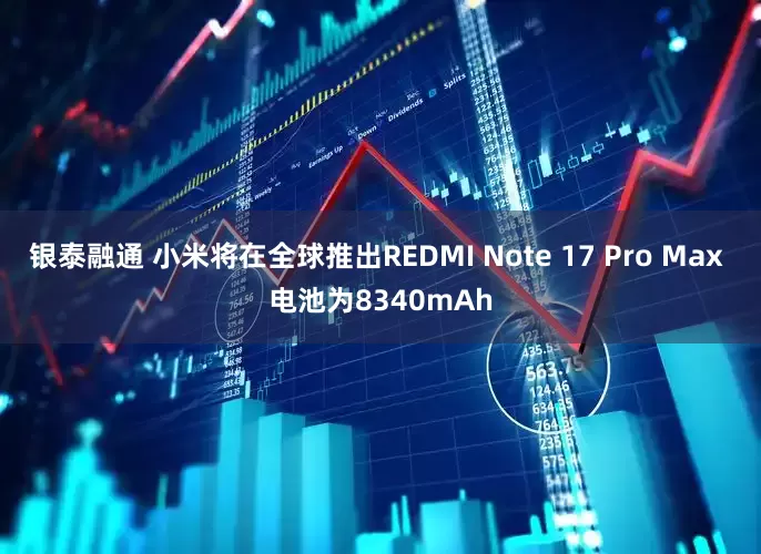 银泰融通 小米将在全球推出REDMI Note 17 Pro Max 电池为8340mAh